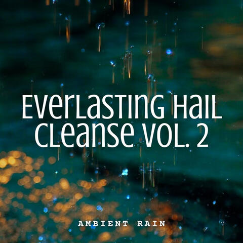 Ambient Rain: Everlasting Hail Cleanse Vol. 2