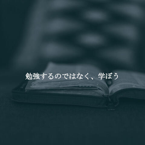 勉強するのではなく、学ぼう