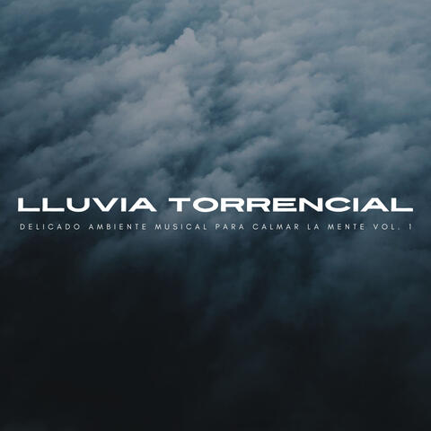 Lluvia Torrencial: Delicado Ambiente Musical Para Calmar La Mente Vol. 1