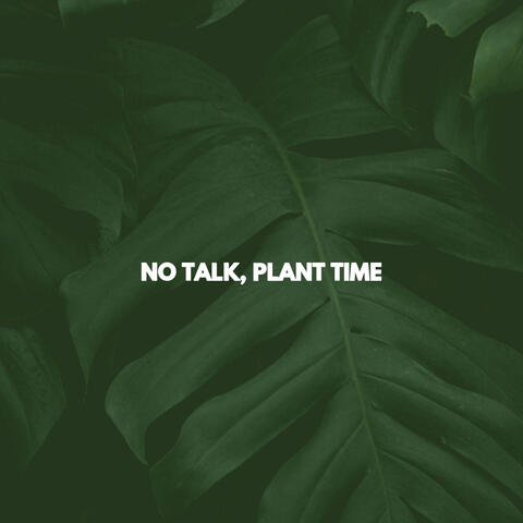 NO TALK, PLANT TIME