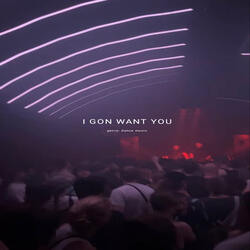 I Gon Want You