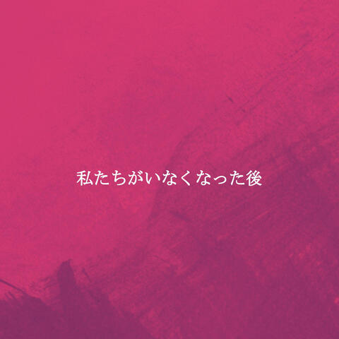 私たちがいなくなった後