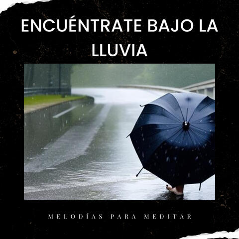 Encuéntrate Bajo La Lluvia: Melodías Para Meditar