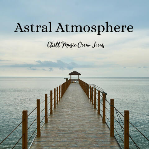 Astral Atmosphere: Chill Music Ocean Focus