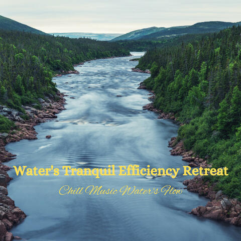 Water's Tranquil Efficiency Retreat: Chill Music Water's Flow