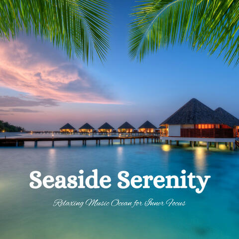 Seaside Serenity: Relaxing Music Ocean for Inner Focus