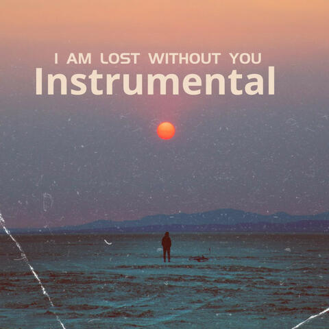 I AM LOST WITHOUT YOU