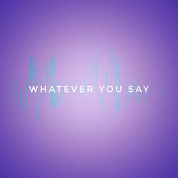 Whatever You Say
