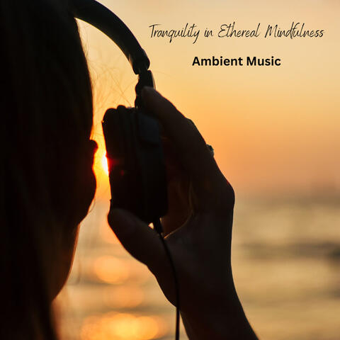 Tranquility in Ethereal Mindfulness: Ambient Music