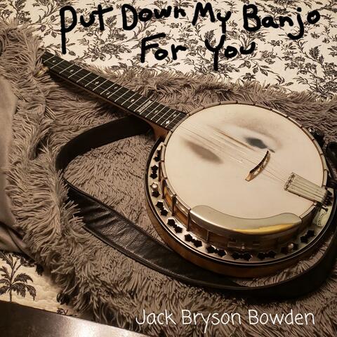 Put Down My Banjo For You
