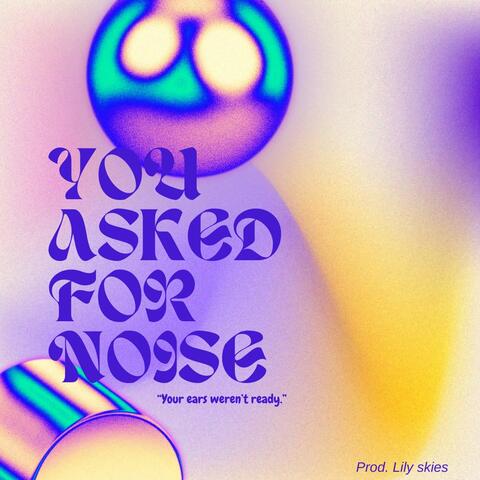 You asked for noise