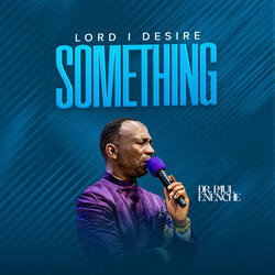 Lord I Desire Something