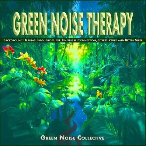 Green Noise Therapy: Background Healing Frequencies for Universal Connection, Stress Relief and Better Sleep