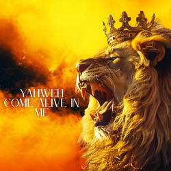 Yahweh Come Alive In Me