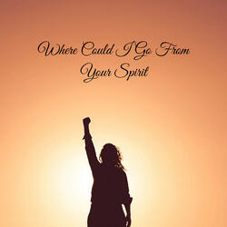 Where Could I Go From Your Spirit