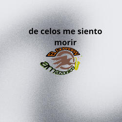 De celos me siento morir