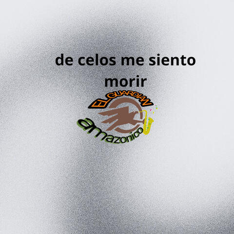 De celos me siento morir