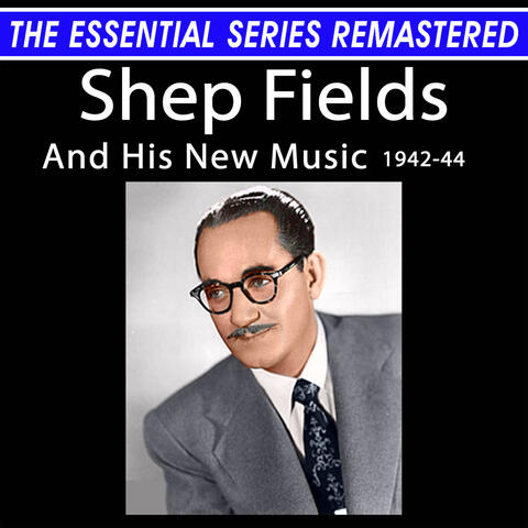 The Essential Series Remastered: Shep Fields And His New Music 1942-44