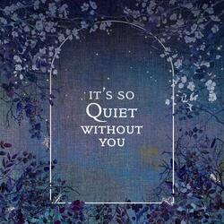 It's So Quiet Without You