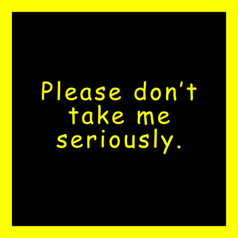 please don't take me seriously.