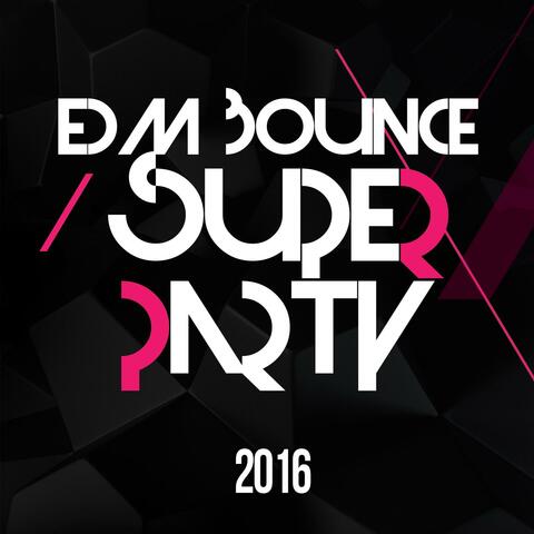 EDM Bounce Super Party 2016 (Best Of Electronic Dance Music Party Music, Top & Hot Electro Club House Tracks)