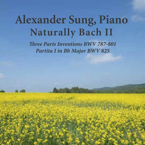 Naturally Bach II: Three Parts Inventions BWV 787-801 and Partita No. 1 in B Flat Major BWV 825 (Alexander Sung, Piano)