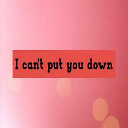 I can't put you down