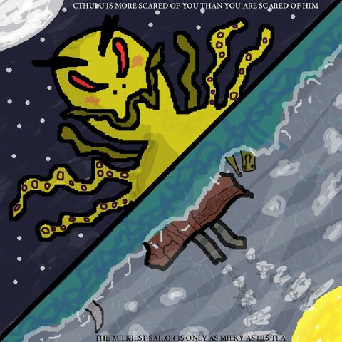 Cthulhu Is More Scared Of You Than You Are Scared Of Him / The Milkiest Sailor
