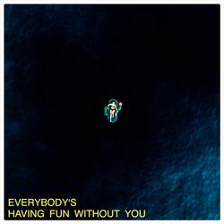 Everybody&#39;s Having Fun Without You