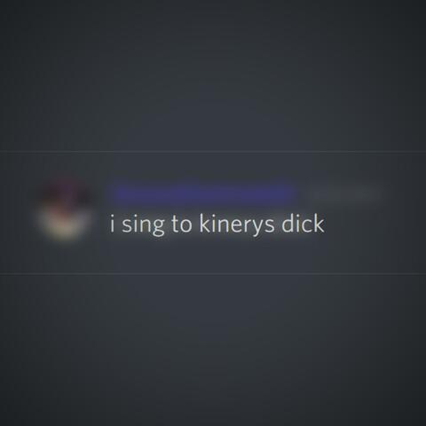 i sing to kinerys dick