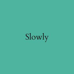 Slowly