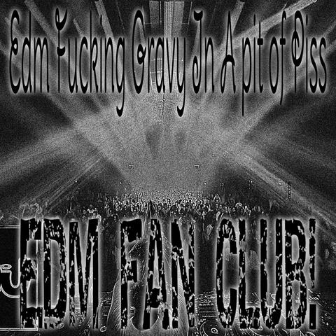 Edm Fucking Gravy in a Pit of Piss