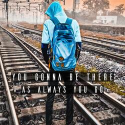 You Gonna Be There As Always You Go