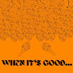 when it's good