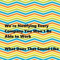We're Notifying Every Company You Won't Be Able to Work