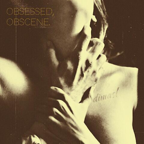Obsessed, Obscene.
