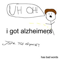 I GOT ALZHEIMERS