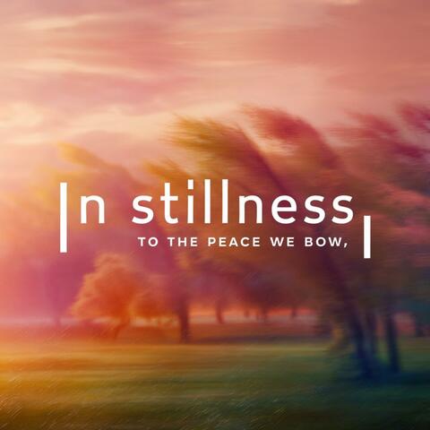 In stillness, to the peace we bow
