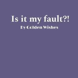is it my fault?