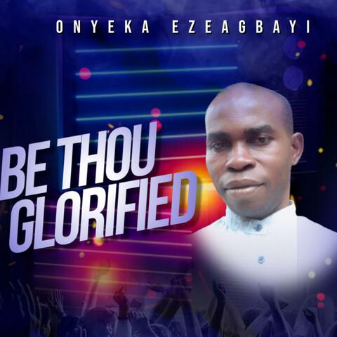 Be Thou Glorified