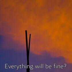everything will be fine?