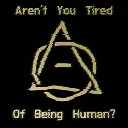 Aren't You Tired of Being Human?