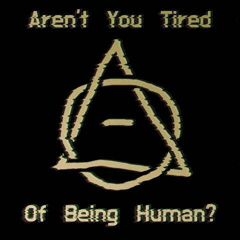 Aren't You Tired of Being Human?