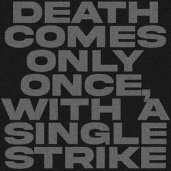 DEATH COMES ONLY ONCE, WITH A SINGLE STRIKE
