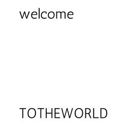 welcome TOTHEWORLD