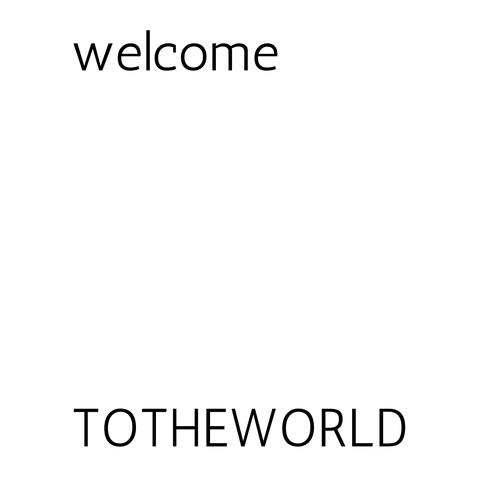 welcome TOTHEWORLD