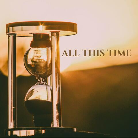 All this time