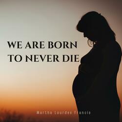 We are born to never die