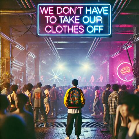 We Don't Have To Take Our Clothes Off