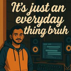 It's Just An Everyday Thing Bruh